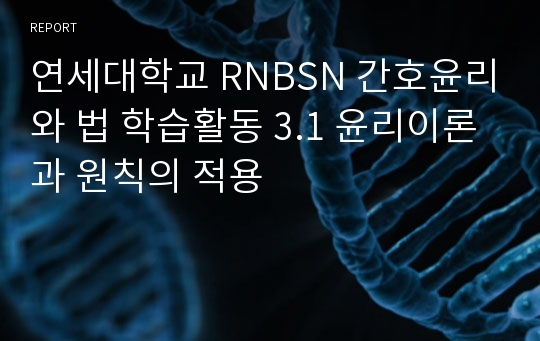 연세대학교 RNBSN 간호윤리와 법 학습활동 3.1 윤리이론과 원칙의 적용