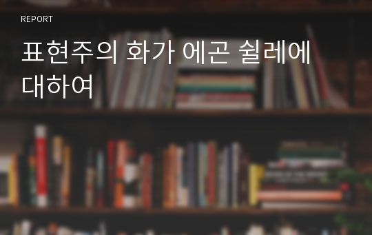 표현주의 화가 에곤 쉴레에 대하여