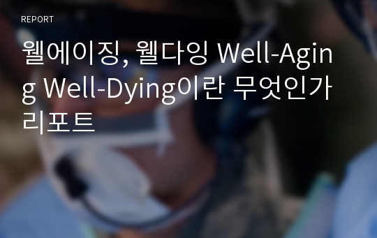 웰에이징, 웰다잉 Well-Aging Well-Dying이란 무엇인가 리포트