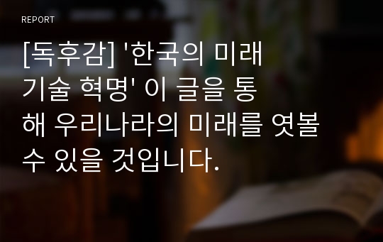 [독후감] &#039;한국의 미래기술 혁명&#039; 이 글을 통해 우리나라의 미래를 엿볼 수 있을 것입니다.