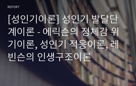 [성인기이론] 성인기 발달단계이론 - 에릭슨의 정체감 위기이론, 성인기 적응이론, 레빈슨의 인생구조이론