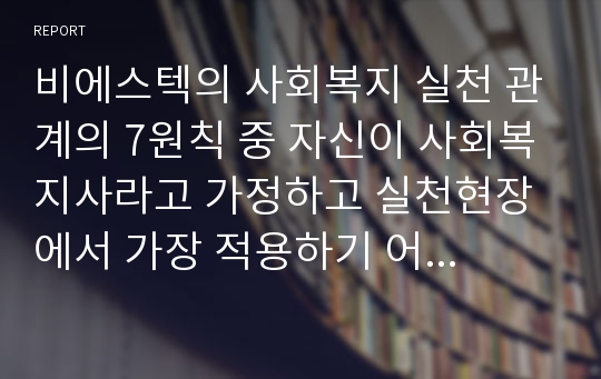 비에스텍의 사회복지 실천 관계의 7원칙 중 자신이 사회복지사라고 가정하고 실천현장에서 가장 적용하기 어려운 것을 골라 이유와 해결 방안을 제시하세요 외 3건