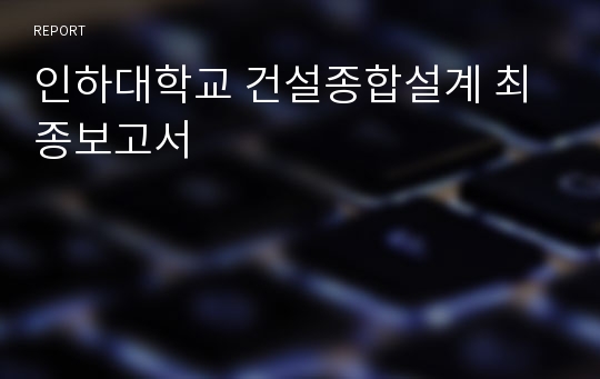 인하대학교 건설종합설계 최종보고서