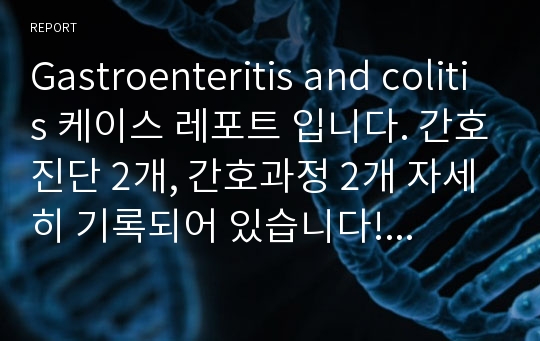 Gastroenteritis and colitis 케이스 레포트 입니다. 간호진단 2개, 간호과정 2개 자세히 기록되어 있습니다! A+ 받은 케이스 스터디입니당~ 잘 활용해주세요!