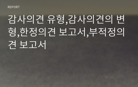 감사의견 유형,감사의견의 변형,한정의견 보고서,부적정의견 보고서