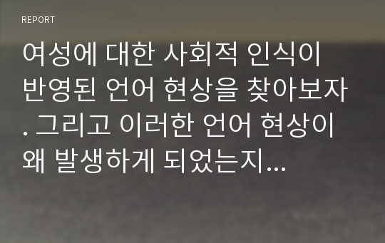 여성에 대한 사회적 인식이 반영된 언어 현상을 찾아보자. 그리고 이러한 언어 현상이 왜 발생하게 되었는지 생각해보자.