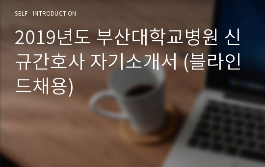 2019년도 부산대학교병원 신규간호사 자기소개서 (블라인드채용)