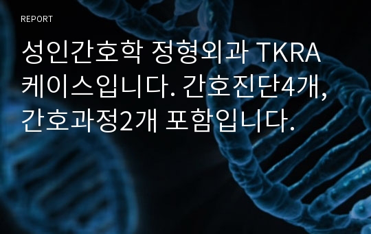 성인간호학 정형외과 TKRA 케이스입니다. 간호진단4개, 간호과정2개 포함입니다.