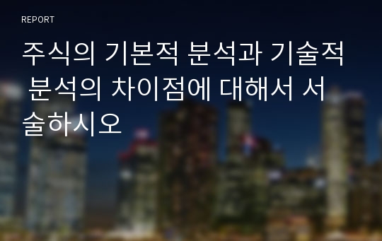 주식의 기본적 분석과 기술적 분석의 차이점에 대해서 서술하시오