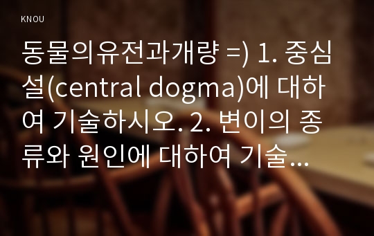 동물의유전과개량 =) 1. 중심설(central dogma)에 대하여 기술하시오. 2. 변이의 종류와 원인에 대하여 기술하시오. 3. 돌연변이의 의미와 종류에 대하여 기술하시오.