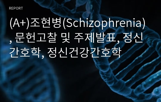 (A+)조현병(Schizophrenia), 문헌고찰 및 주제발표, 정신간호학, 정신건강간호학