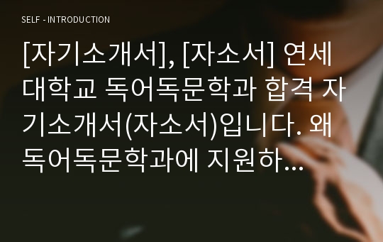 [자기소개서], [자소서] 연세대학교 독어독문학과 합격 자기소개서(자소서)입니다. 왜 독어독문학과에 지원하게 되었는지 상세하게 설명한 우수작입니다.