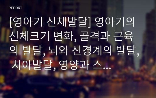 [영아기 신체발달] 영아기의 신체크기 변화, 골격과 근육의 발달, 뇌와 신경계의 발달, 치아발달, 영양과 스트레스