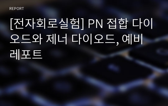 [전자회로실험] PN 접합 다이오드와 제너 다이오드, 예비레포트