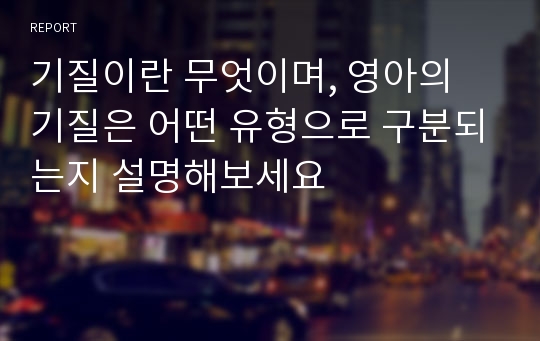 기질이란 무엇이며, 영아의 기질은 어떤 유형으로 구분되는지 설명해보세요