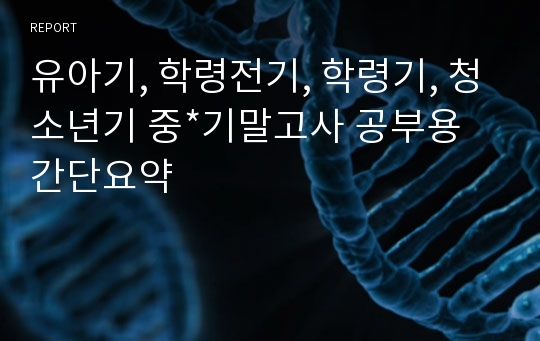 유아기, 학령전기, 학령기, 청소년기 중*기말고사 공부용 간단요약