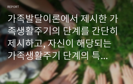 가족발달이론에서 제시한 가족생활주기의 단계를 간단히 제시하고, 자신이 해당되는 가족생활주기 단계의 특성, 문제점 및 해결방안을 3가지 이상 제시하세요