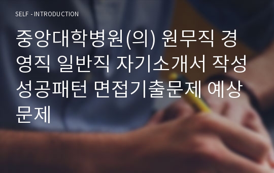 중앙대학병원(의) 원무직 경영직 일반직 자기소개서 작성성공패턴 면접기출문제 예상문제