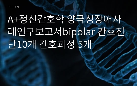 A+정신간호학 양극성장애사례연구보고서bipolar 간호진단10개 간호과정 5개