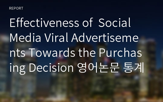 Effectiveness of  Social Media Viral Advertisements Towards the Purchasing Decision 영어논문 통계자료