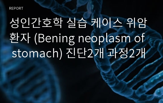 성인간호학 실습 케이스 위암환자 (Bening neoplasm of stomach) 진단2개 과정2개