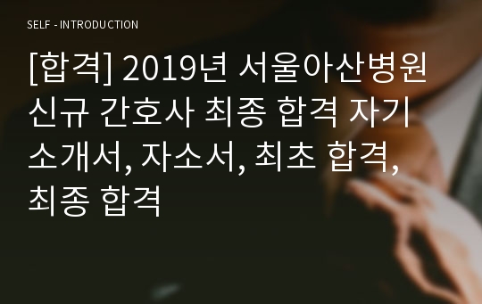 [합격] 2019년 서울아산병원 신규 간호사 최종 합격 자기소개서, 자소서, 최초 합격, 최종 합격