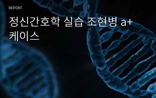 정신간호학 실습 조현병 a+ 케이스