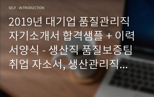 대기업 품질관리/생산직 자기소개서 합격샘플 + 이력서양식 (이력서에디터 첨삭 생산직 품질보증팀 취업 자소서, 생산관리직 지원동기 자기소개서 우수예시)