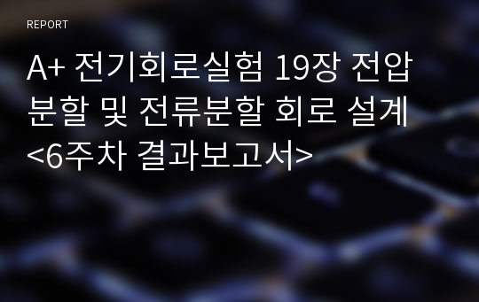 A+ 전기회로실험 19장 전압분할 및 전류분할 회로 설계 &lt;6주차 결과보고서&gt;