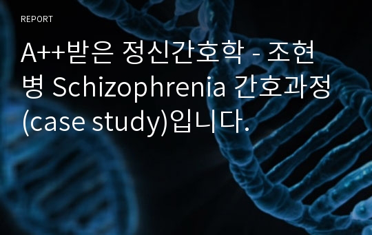 A++받은 정신간호학 - 조현병 Schizophrenia 간호과정(case study)입니다.