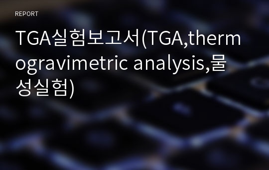 TGA실험보고서(TGA,thermogravimetric analysis,물성실험)