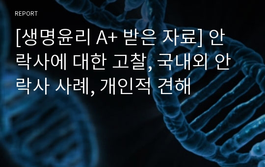 [생명윤리 A+ 받은 자료] 안락사에 대한 고찰, 국내외 안락사 사례, 개인적 견해