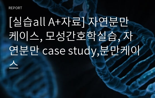 [실습all A+자료] 자연분만 케이스, 모성간호학실습, 자연분만 case study,분만케이스