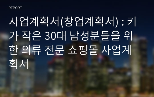 사업계획서(창업계획서) : 키가 작은 30대 남성분들을 위한 의류 전문 쇼핑몰 사업계획서