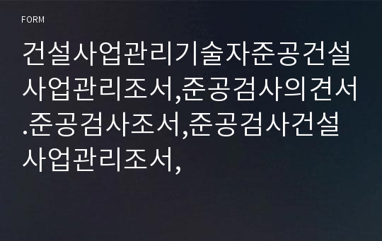 건설사업관리기술자준공건설사업관리조서,준공검사의견서.준공검사조서,준공검사건설사업관리조서,