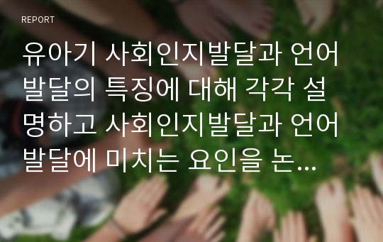 유아기 사회인지발달과 언어발달의 특징에 대해 각각 설명하고 사회인지발달과 언어발달에 미치는 요인을 논하시오