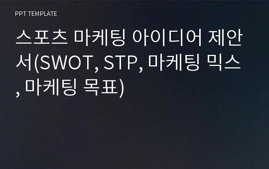 스포츠 마케팅 아이디어 제안서(SWOT, STP, 마케팅 믹스, 마케팅 목표)