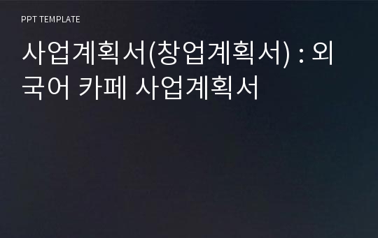 사업계획서(창업계획서) : 외국어 카페 사업계획서