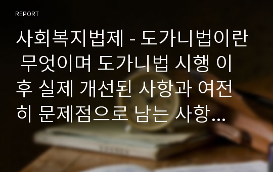 사회복지법제 - 도가니법이란 무엇이며 도가니법 시행 이후 실제 개선된 사항과 여전히 문제점으로 남는 사항을 기술해 보시오.