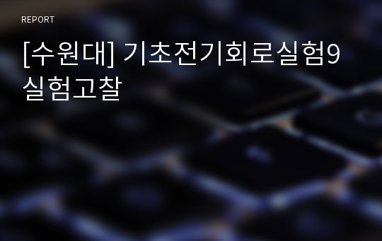 [수원대] 기초전기회로실험9 실험고찰