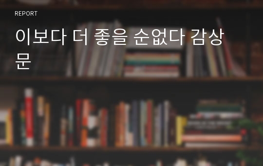 이보다 더 좋을 순없다 감상문