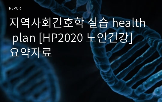 지역사회간호학 실습 health plan [HP2020 노인건강] 요약자료