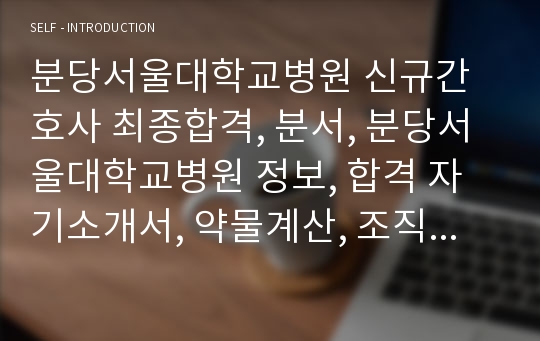 분당서울대학교병원 신규간호사 최종합격, 분서, 분당서울대학교병원 정보, 합격 자기소개서, 약물계산, 조직적합성/역량진단, 심층/최종 면접Tip, 분서 최종합격 모든 후기