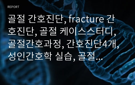 골절 간호진단, fracture 간호진단, 골절 케이스스터디, 골절간호과정, 간호진단4개, 수술과 관련된 급성통증, 감염위험성, 신체손상위험성, 낙상위함성, 성인간호학 실습, 골절 질병스터디