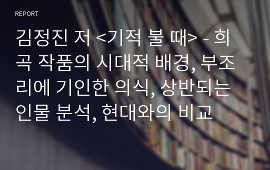 김정진 저 &lt;기적 불 때&gt; - 희곡 작품의 시대적 배경, 부조리에 기인한 의식, 상반되는 인물 분석, 현대와의 비교