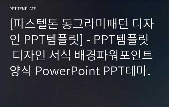 [파스텔톤 동그라미패턴 디자인 PPT템플릿] - PPT템플릿 디자인 서식 배경파워포인트양식 PowerPoint PPT테마 프레젠테이션