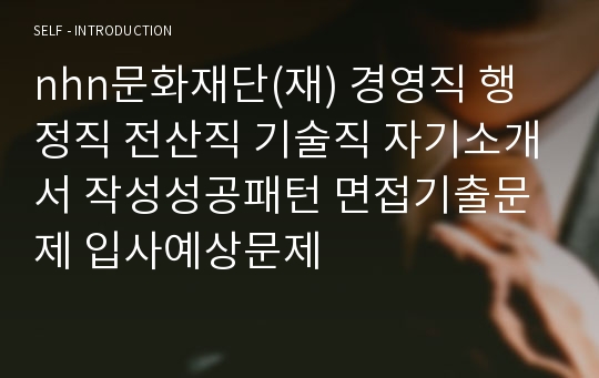 nhn문화재단(재) 경영직 행정직 전산직 기술직 자기소개서 작성성공패턴 면접기출문제 입사예상문제