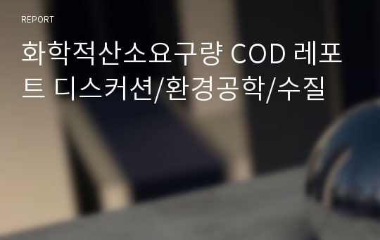 화학적산소요구량 COD 레포트 디스커션/환경공학/수질