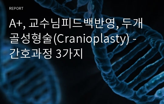 A+, 교수님피드백반영, 두개골성형술(Cranioplasty) - 간호과정 3가지