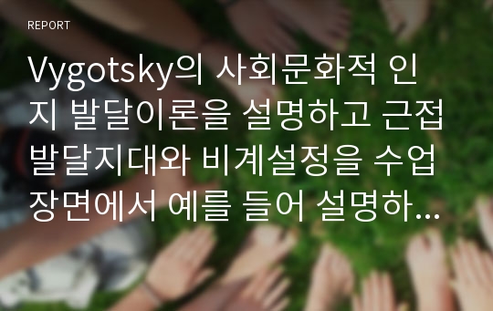 Vygotsky의 사회문화적 인지 발달이론을 설명하고 근접발달지대와 비계설정을 수업장면에서 예를 들어 설명하시오.